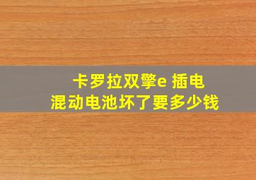 卡罗拉双擎e 插电混动电池坏了要多少钱